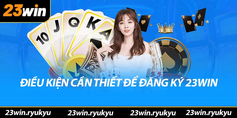 Đăng ký 23win - Bắt Đầu Hành Trình Cá Cược Tuyệt Vời Điều kiện cần thiết để đăng ký 23win