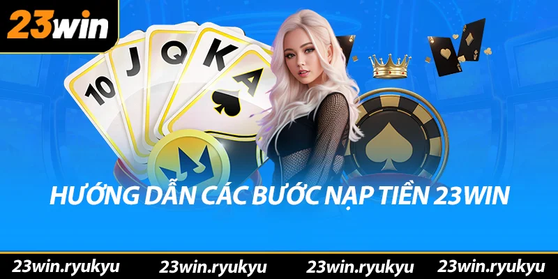 Nạp Tiền 23win – Bắt Đầu Hành Trình Cá Cược Chớp Nhoáng Hướng dẫn các bước nạp tiền 23win