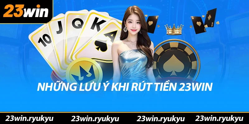 Hướng Dẫn Chi Tiết Rút Tiền 23win - Giao Dịch An Toàn & Nhanh Chóng 2025 Những lưu ý khi rút tiền 23win