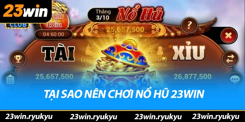 Nổ Hũ 23win - Điểm Đến Lý Tưởng Yêu Thích Săn Jackpot Tại sao nên chơi nỏ hũ 23win